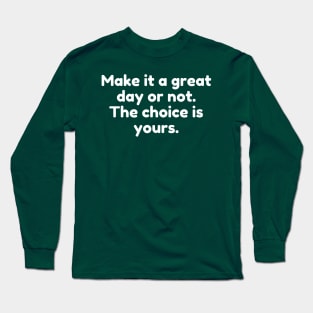 Make it a great day or not. The choice is yours. Long Sleeve T-Shirt